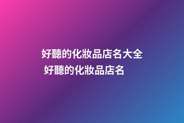 好聽的化妝品店名大全 好聽的化妝品店名-第1張-店鋪起名-玄機派